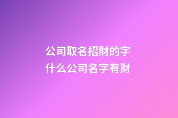 公司取名招財的字 什么公司名字有財-第1張-公司起名-玄機派